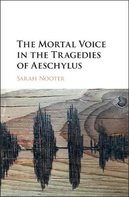 Mortal Voice in the Tragedies of Aeschylus -  Sarah Nooter