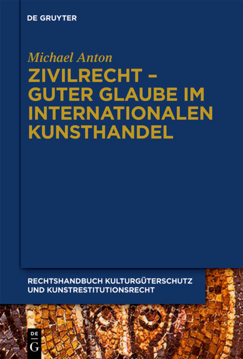 Michael Anton: Handbuch Kulturgüterschutz und Kunstrestitutionsrecht / Zivilrecht - Guter Glaube im internationalen Kunsthandel - Michael Anton