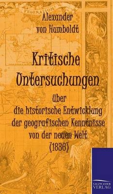 Kritische Untersuchungen über die historische Entwicklung der geografischen Kenntnisse von der neuen Welt (1836) - Alexander von Humboldt