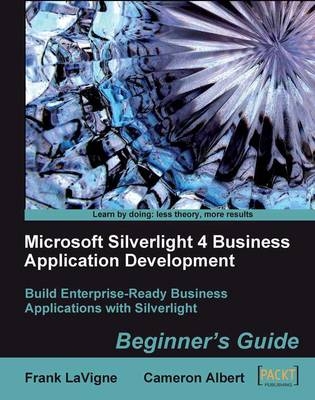 Microsoft Silverlight 4 Business Application Development: Beginner's Guide - Cameron Albert, Frank LaVigne