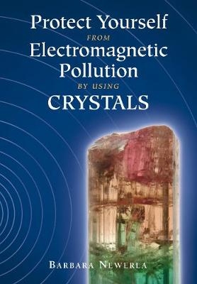 Protect Yourself from Electromagnetic Pollution by Using Crystals - Barbara Newerla