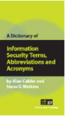 A Dictionary of Information Security Terms, Abbreviations and Acronyms - Alan Calder, Steve Watkins