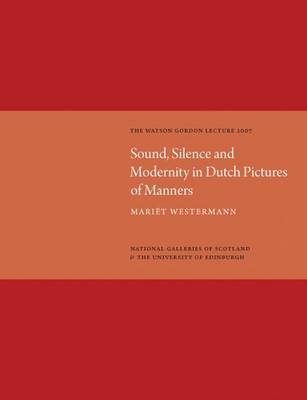 Sound, Silence, Modernity in Dutch Pictures of Manners: Watson Gordon Lecture 2007 - Mariet Westermann