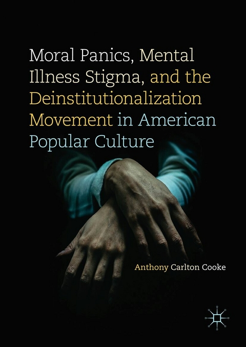 Moral Panics, Mental Illness Stigma, and the Deinstitutionalization Movement in American Popular Culture - Anthony Carlton Cooke