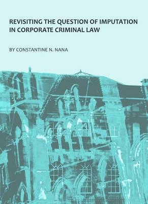 Revisiting the Question of Imputation in Corporate Criminal Law - Constantine N. Nana