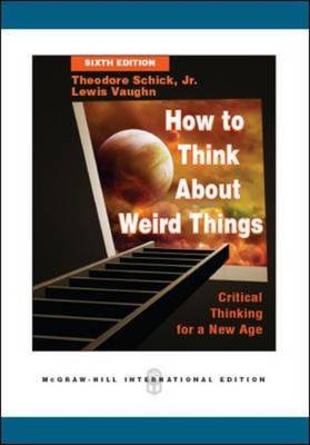 How to Think About Weird Things: Critical Thinking for a New Age - Theodore Schick, Lewis Vaughn