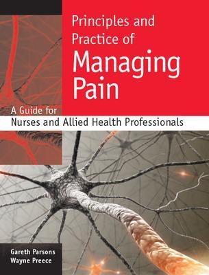 Principles and Practice of Managing Pain: A Guide for Nurses and Allied Health Professionals - Gareth Parsons, Wayne Preece