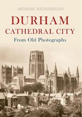 Durham Cathedral City from Old Photographs - Michael Richardson