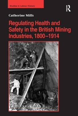 Regulating Health and Safety in the British Mining Industries, 1800-1914 -  Catherine Mills
