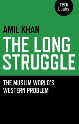 Long Struggle, The – The Muslim World s Western Problem - Amil Khan