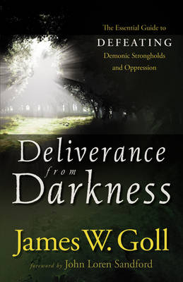 Deliverance from Darkness – The Essential Guide to Defeating Demonic Strongholds and Oppression - James W. Goll, John Sandford