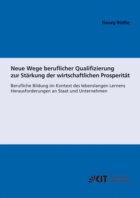 Neue Wege beruflicher Qualifizierung zur Stärkung der wirtschaftlichen Prosperität : berufliche Bildung im Kontext des lebenslangen Lernens; Herausforderungen an Staat und Unternehmen - Georg Rothe