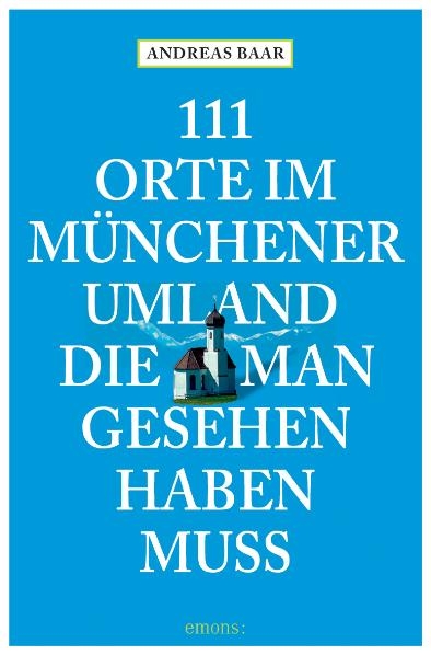 111 Orte im Münchener Umland, die man gesehen haben muss - Andreas Baar