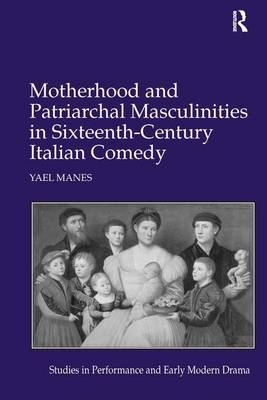 Motherhood and Patriarchal Masculinities in Sixteenth-Century Italian Comedy -  Yael Manes