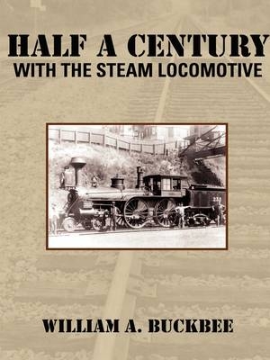Half a Century with the Steam Locomotive - William A Buckbee
