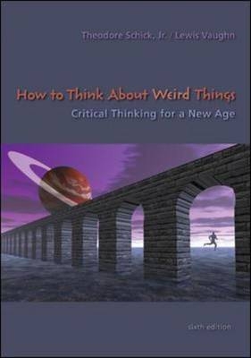 How to Think About Weird Things: Critical Thinking for a New Age - Theodore Schick, Lewis Vaughn