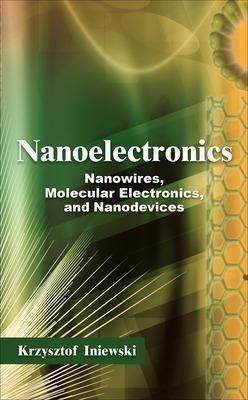 Nanoelectronics: Nanowires, Molecular Electronics, and Nanodevices - Krzysztof Iniewski