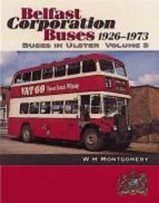 Buses in Ulster: Belfast Corporation Buses, 1926-73 v. 3 - W.H. Montgomery