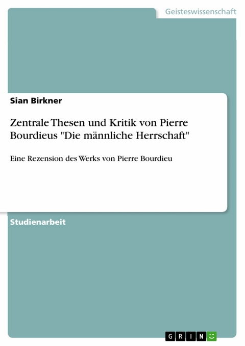 Zentrale Thesen und Kritik von Pierre Bourdieus "Die männliche Herrschaft" - Sian Birkner