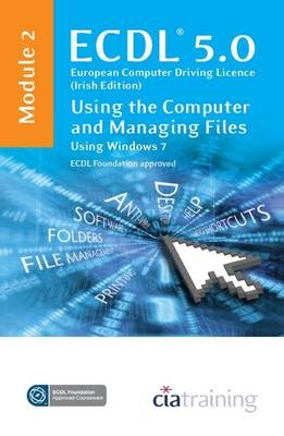 ECDL Syllabus 5.0 (Irish Edition) Module 2 Using the Computer and Managing Files Using Windows 7 -  CiA Training Ltd.