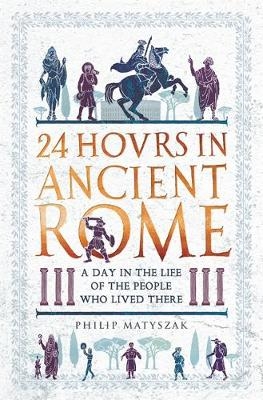 24 Hours in Ancient Rome -  Philip Matyszak