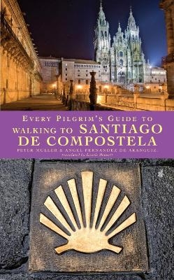 Every Pilgrim's Guide to Walking to Santiago de Compostela - Peter Muller, Angel Fernandez De Aranguiz