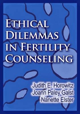 Ethical Dilemmas in Fertility Counseling - Judith E. Horowitz, Joann Paley Galst, Nanette R. Elster  JD  MPH