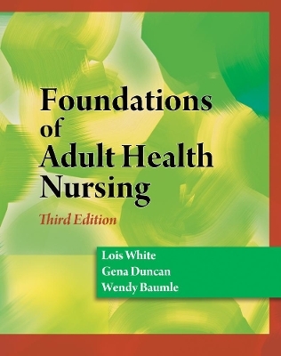 Foundations of Adult Health Nursing - Lois White, Gena Duncan, Wendy Baumle