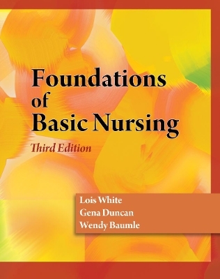 Foundations of Basic Nursing - Wendy Baumle, Lois White, Gena Duncan