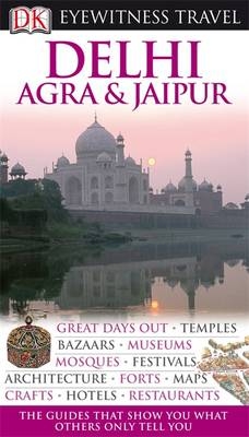 DK Eyewitness Travel Guide: Delhi, Agra & Jaipur - Anuradha Chaturvedi, Dharmendar Kanwar, Ranjana Sengupta