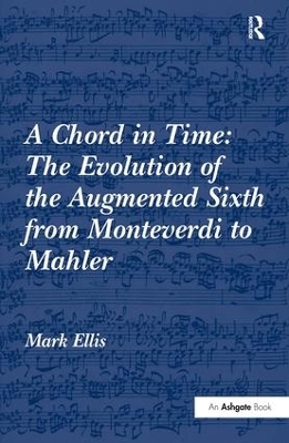 A Chord in Time: The Evolution of the Augmented Sixth from Monteverdi to Mahler - Mark Ellis