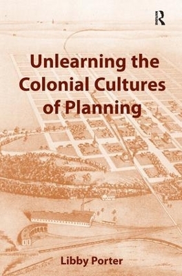 Unlearning the Colonial Cultures of Planning - Libby Porter