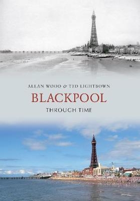 Blackpool Through Time - Allan W. Wood, Ted Lightbown