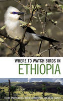 Where to Watch Birds in Ethiopia - Claire Spottiswoode, Merid Gabremichael, Julian Francis