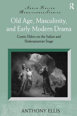Old Age, Masculinity, and Early Modern Drama -  Anthony Ellis
