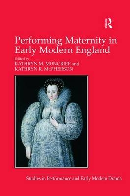 Performing Maternity in Early Modern England -  Kathryn R. McPherson