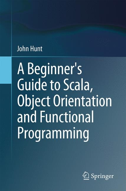 A Beginner's Guide to Scala, Object Orientation and Functional Programming - John Hunt