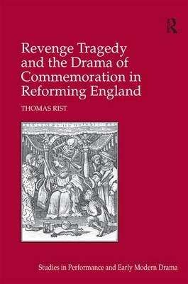 Revenge Tragedy and the Drama of Commemoration in Reforming England -  Thomas Rist