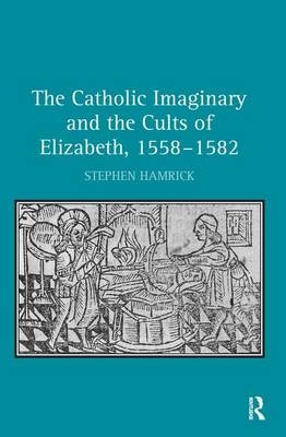 The Catholic Imaginary and the Cults of Elizabeth, 1558–1582 -  Stephen Hamrick