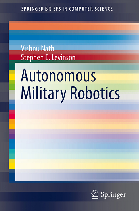 Autonomous Military Robotics - Vishnu Nath, Stephen E. Levinson