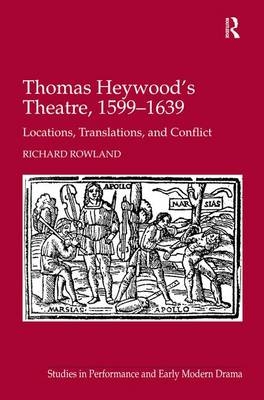 Thomas Heywood's Theatre, 1599-1639 -  Richard Rowland