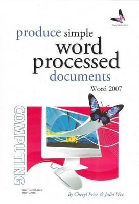 Produce Simple Word Processed Documents: Word 2007 - Cheryl Price, Julia Wix