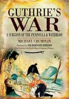 Guthrie's War: a Surgeon of the Peninsula and Waterloo - Michael Crumplin