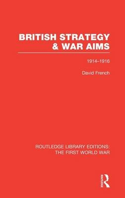 British Strategy and War Aims 1914-1916 (RLE First World War) -  David French