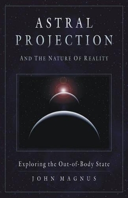 Astral Projection and the Nature of Reality - John Magnus