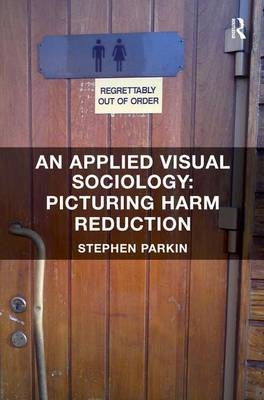 Applied Visual Sociology: Picturing Harm Reduction -  Stephen Parkin