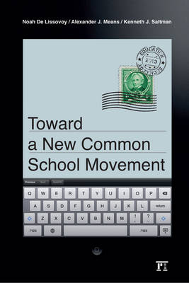 Toward a New Common School Movement -  Noah De Lissovoy,  Alexander J Means,  Kenneth J. Saltman