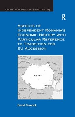 Aspects of Independent Romania''s Economic History with Particular Reference to Transition for EU Accession -  David Turnock