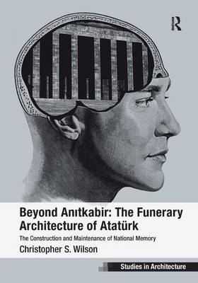 Beyond Anitkabir: The Funerary Architecture of Ataturk -  Christopher S. Wilson