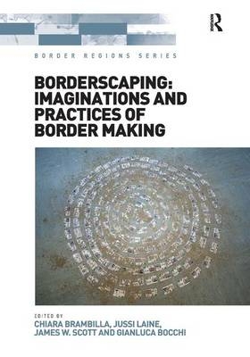 Borderscaping: Imaginations and Practices of Border Making -  Gianluca Bocchi,  Chiara Brambilla,  Jussi Laine
